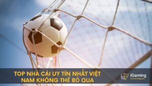 TOP nhà cái uy tín nhất Việt Nam không thể bỏ qua